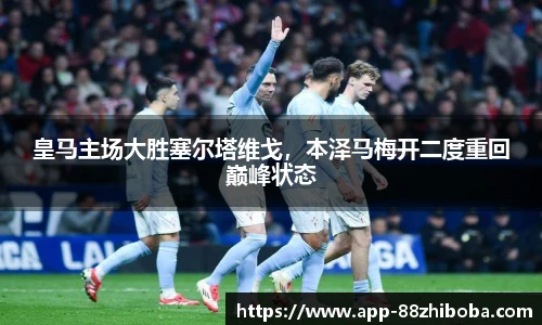 皇马主场大胜塞尔塔维戈,本泽马梅开二度重回巅峰状态
