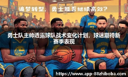 勇士队主帅透露球队战术变化计划,球迷期待新赛季表现