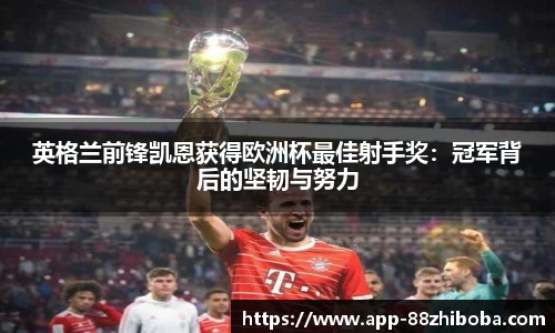 英格兰前锋凯恩获得欧洲杯最佳射手奖：冠军背后的坚韧与努力