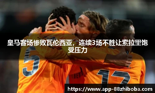 皇马客场惨败瓦伦西亚,连续3场不胜让索拉里饱受压力