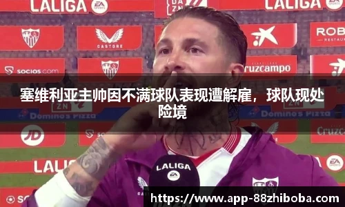 塞维利亚主帅因不满球队表现遭解雇,球队现处险境