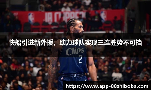 快船引进新外援,助力球队实现三连胜势不可挡