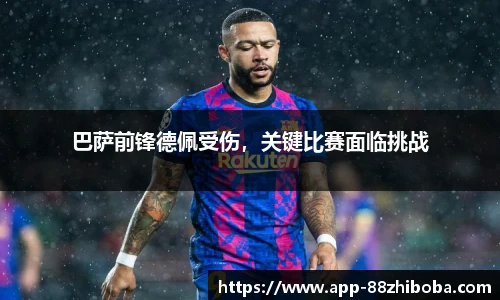 巴萨前锋德佩受伤,关键比赛面临挑战