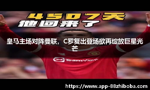 皇马主场对阵曼联,C罗复出登场欲再绽放巨星光芒