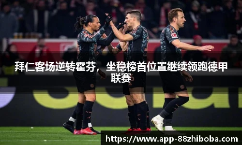 拜仁客场逆转霍芬,坐稳榜首位置继续领跑德甲联赛