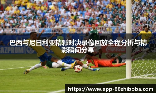 巴西与尼日利亚精彩对决录像回放全程分析与精彩瞬间分享