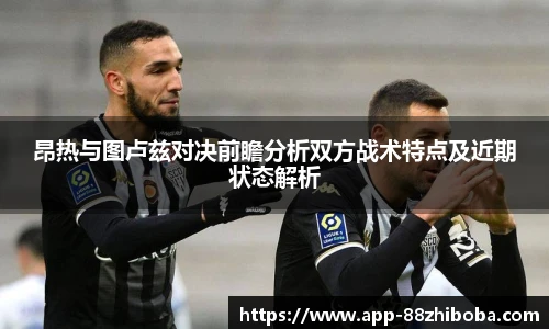 昂热与图卢兹对决前瞻分析双方战术特点及近期状态解析