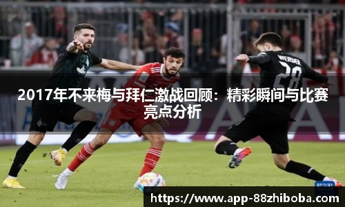 2017年不来梅与拜仁激战回顾:精彩瞬间与比赛亮点分析
