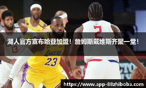 湖人官方宣布哈登加盟!詹姆斯戴维斯齐聚一堂!