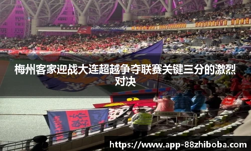 梅州客家迎战大连超越争夺联赛关键三分的激烈对决