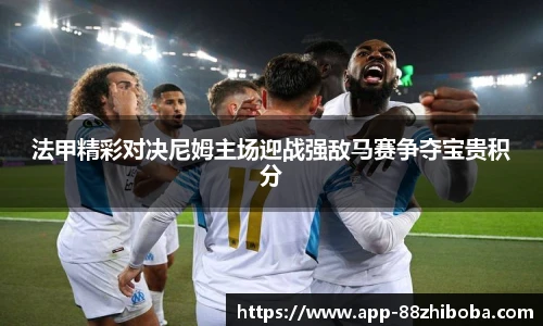 法甲精彩对决尼姆主场迎战强敌马赛争夺宝贵积分