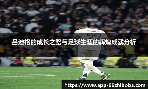 吕迪格的成长之路与足球生涯的辉煌成就分析