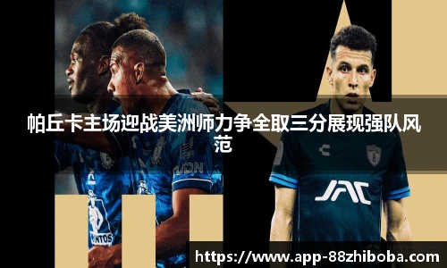 帕丘卡主场迎战美洲师力争全取三分展现强队风范