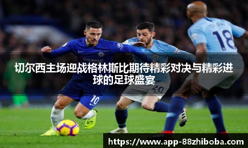 切尔西主场迎战格林斯比期待精彩对决与精彩进球的足球盛宴
