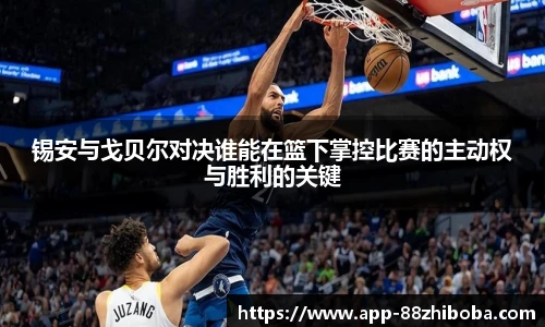 锡安与戈贝尔对决谁能在篮下掌控比赛的主动权与胜利的关键